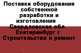 Поставка оборудования собственной разработки и изготовления. - Свердловская обл., Екатеринбург г. Строительство и ремонт » Строительное оборудование   . Свердловская обл.